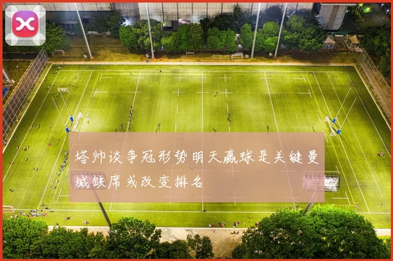 塔帅谈争冠形势明天赢球是关键曼城缺席或改变排名