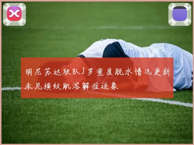 明尼苏达联队J罗重度脱水情况更新未见横纹肌溶解症迹象
