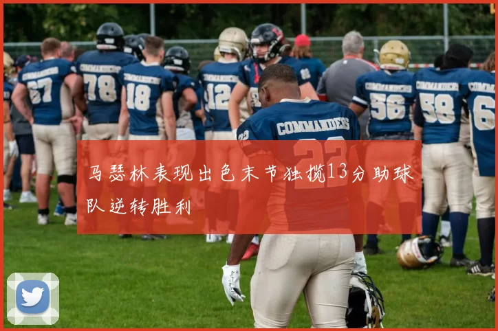 马瑟林表现出色末节独揽13分助球队逆转胜利