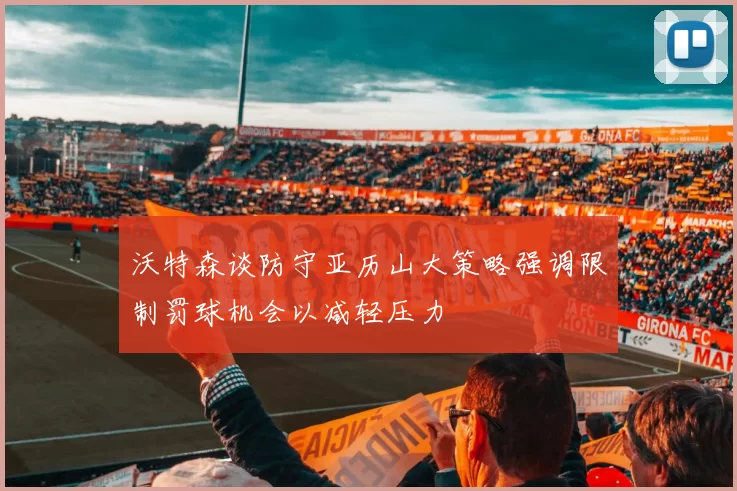 沃特森谈防守亚历山大策略强调限制罚球机会以减轻压力