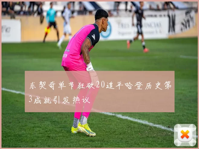 东契奇单节狂砍20追平哈登历史第3成就引发热议