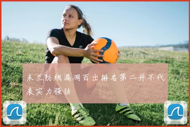 米兰防线漏洞百出排名第二并不代表实力强劲