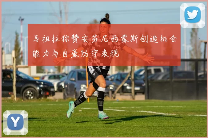 马祖拉称赞安芬尼西蒙斯创造机会能力与自豪防守表现
