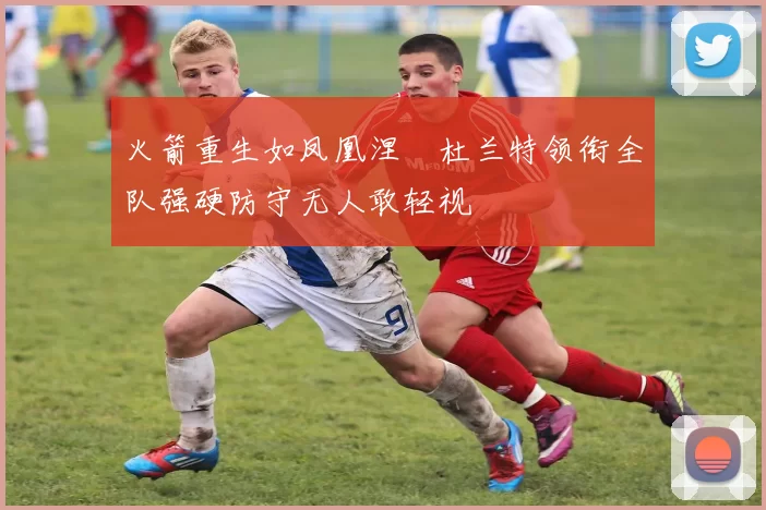 火箭重生如凤凰涅槃杜兰特领衔全队强硬防守无人敢轻视